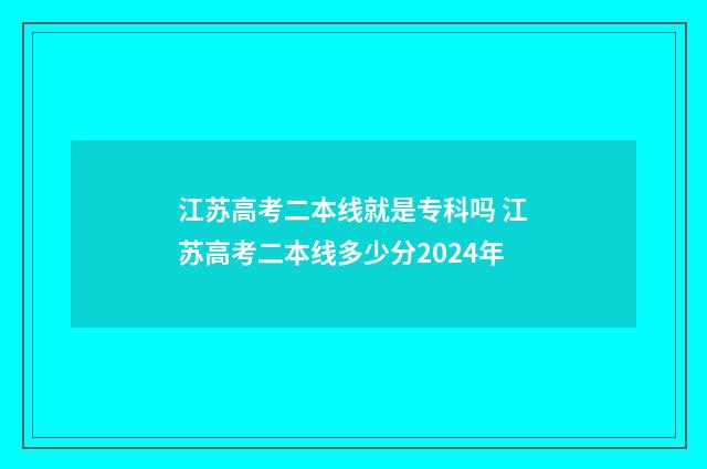 江苏高考二本线就是专科吗 江苏高考二本线多少分2024年