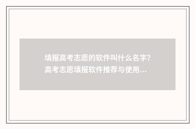 填报高考志愿的软件叫什么名字?高考志愿填报软件推荐与使用指南 填报高考志愿的步骤操作流程