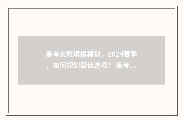 高考志愿填报模拟，2024春季，如何规划最佳选项？ 高考志愿填报模拟