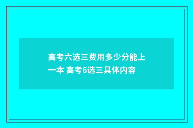 高考六选三费用多少分能上一本 高考6选三具体内容
