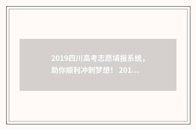 2019四川高考志愿填报系统，助你顺利冲刺梦想！ 2019四川省高考分数线位次