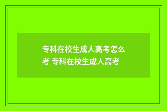 专科在校生成人高考怎么考 专科在校生成人高考