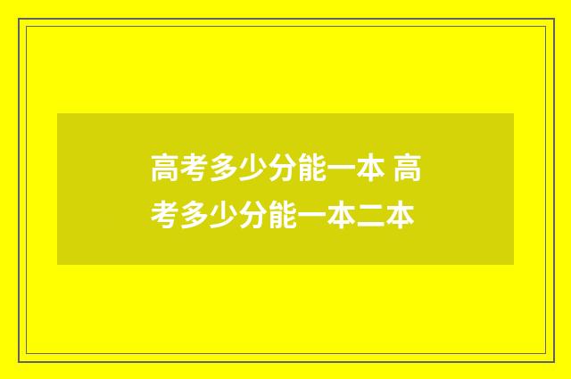 高考多少分能一本 高考多少分能一本二本
