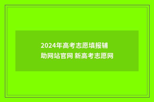2024年高考志愿填报辅助网站官网 新高考志愿网