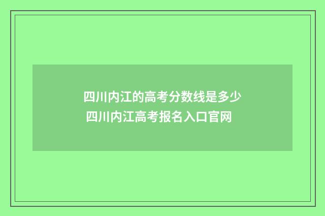 四川内江的高考分数线是多少 四川内江高考报名入口官网
