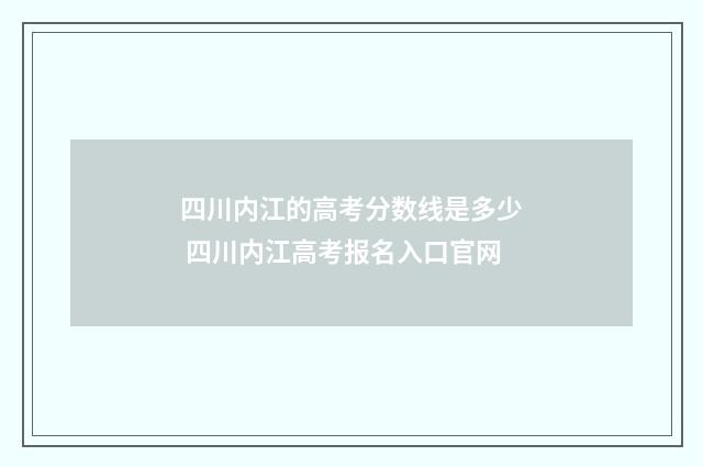 四川内江的高考分数线是多少 四川内江高考报名入口官网
