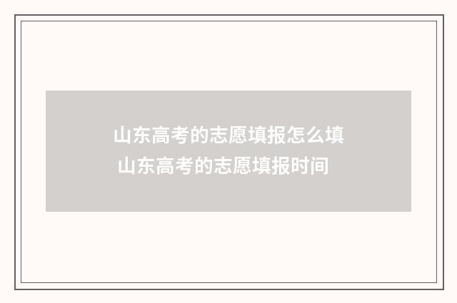 山东高考的志愿填报怎么填 山东高考的志愿填报时间