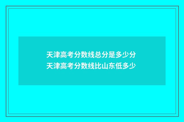 天津高考分数线总分是多少分 天津高考分数线比山东低多少