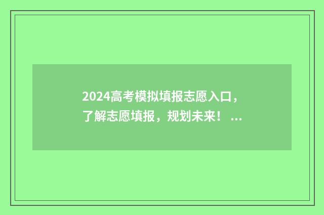 2024高考模拟填报志愿入口，了解志愿填报，规划未来！ 2024高考模拟填报志愿流程