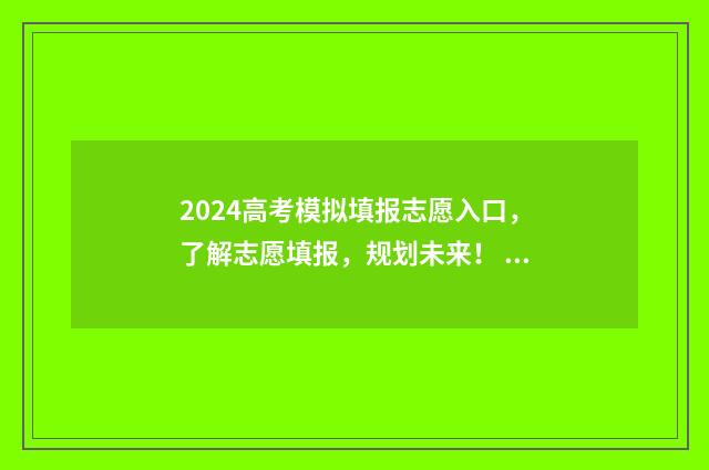 2024高考模拟填报志愿入口，了解志愿填报，规划未来！ 2024高考模拟填报志愿流程