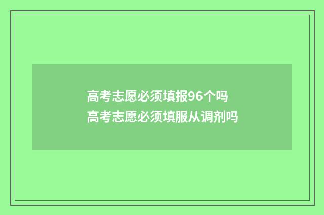 高考志愿必须填报96个吗 高考志愿必须填服从调剂吗