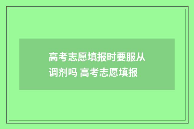 高考志愿填报时要服从调剂吗 高考志愿填报