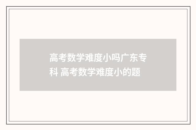 高考数学难度小吗广东专科 高考数学难度小的题