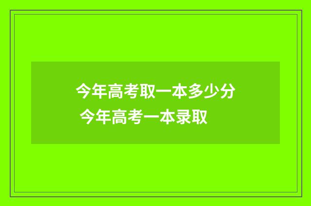 今年高考取一本多少分 今年高考一本录取