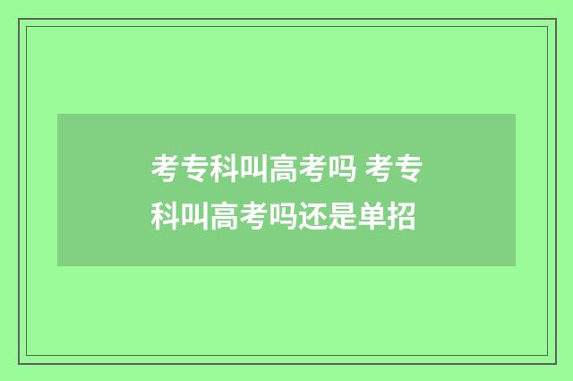 考专科叫高考吗 考专科叫高考吗还是单招
