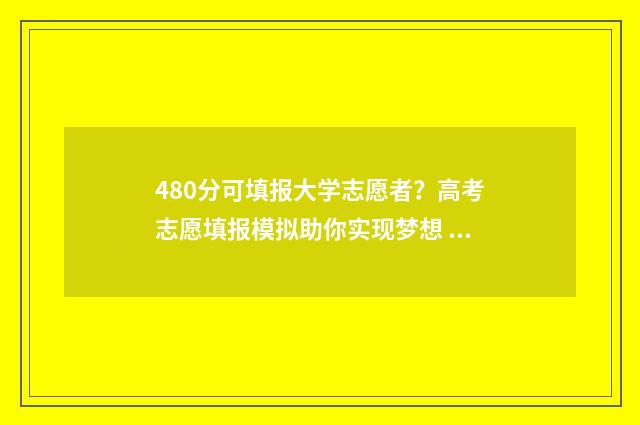 480分可填报大学志愿者？高考志愿填报模拟助你实现梦想 480多分的大学