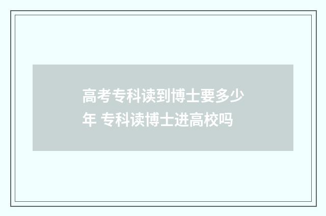高考专科读到博士要多少年 专科读博士进高校吗