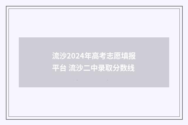 流沙2024年高考志愿填报平台 流沙二中录取分数线