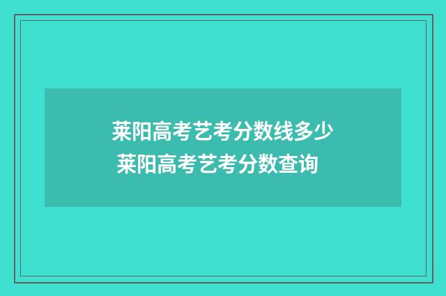 莱阳高考艺考分数线多少 莱阳高考艺考分数查询