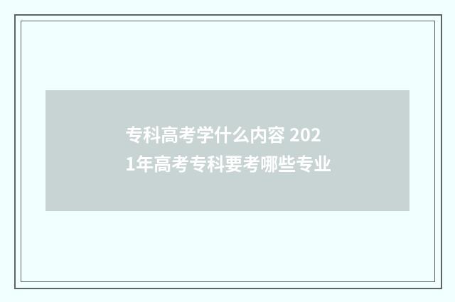 专科高考学什么内容 2021年高考专科要考哪些专业