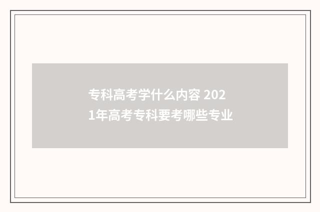 专科高考学什么内容 2021年高考专科要考哪些专业