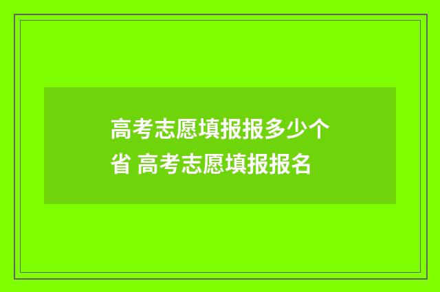 高考志愿填报报多少个省 高考志愿填报报名