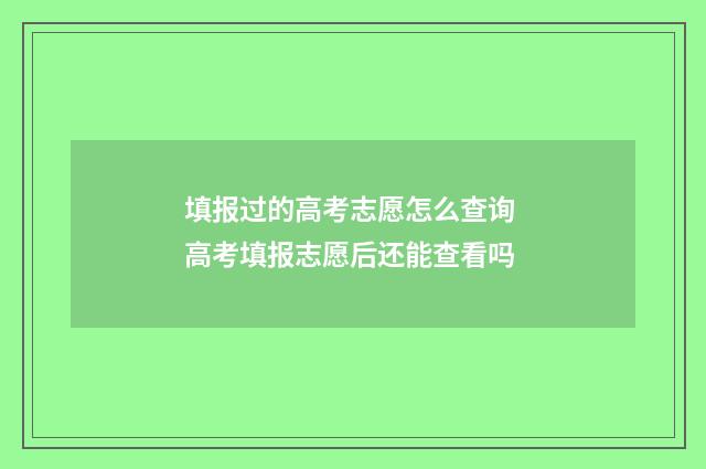 填报过的高考志愿怎么查询 高考填报志愿后还能查看吗