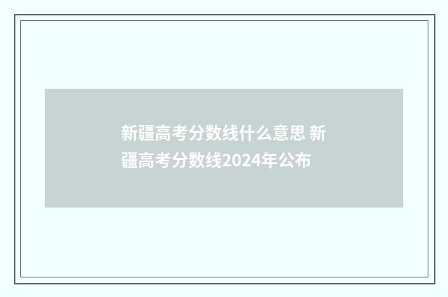 新疆高考分数线什么意思 新疆高考分数线2024年公布