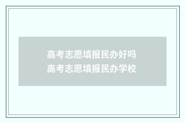 高考志愿填报民办好吗 高考志愿填报民办学校