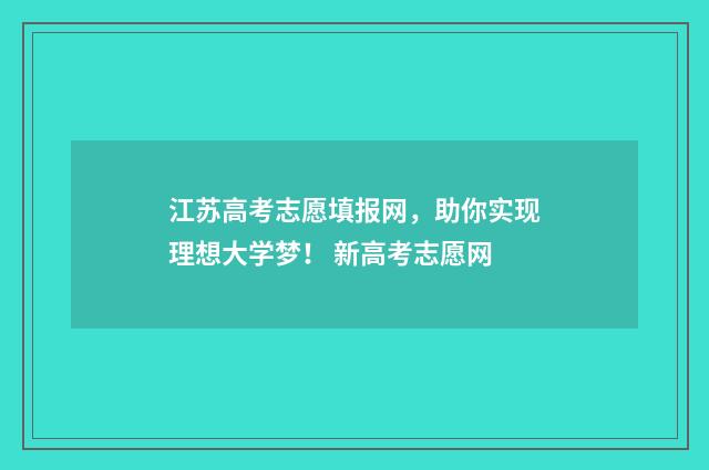 江苏高考志愿填报网，助你实现理想大学梦！ 新高考志愿网