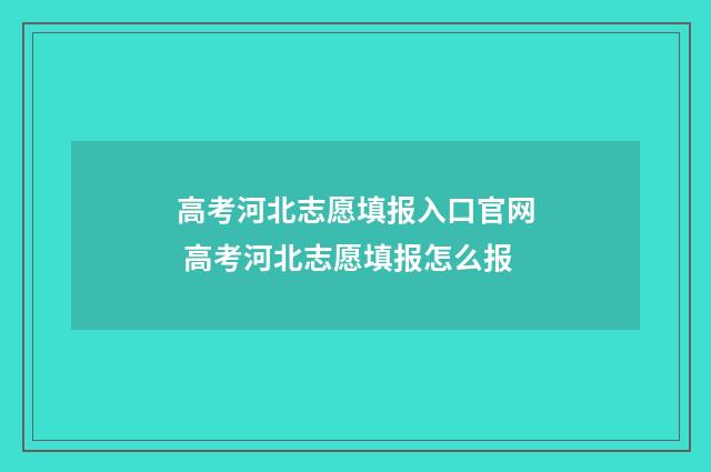 高考河北志愿填报入口官网 高考河北志愿填报怎么报