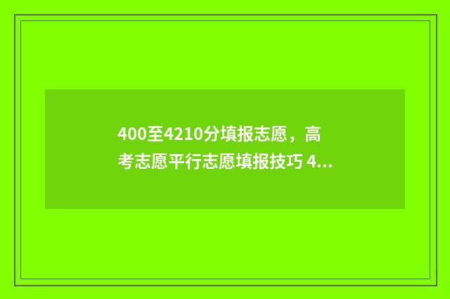 400至4210分填报志愿，高考志愿平行志愿填报技巧 400分以上是什么意思