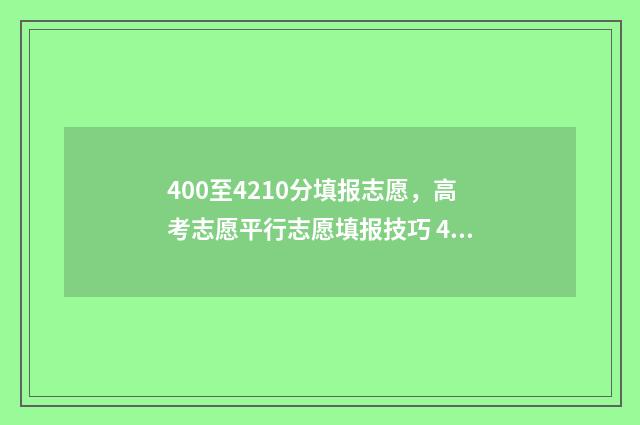 400至4210分填报志愿，高考志愿平行志愿填报技巧 400分以上是什么意思