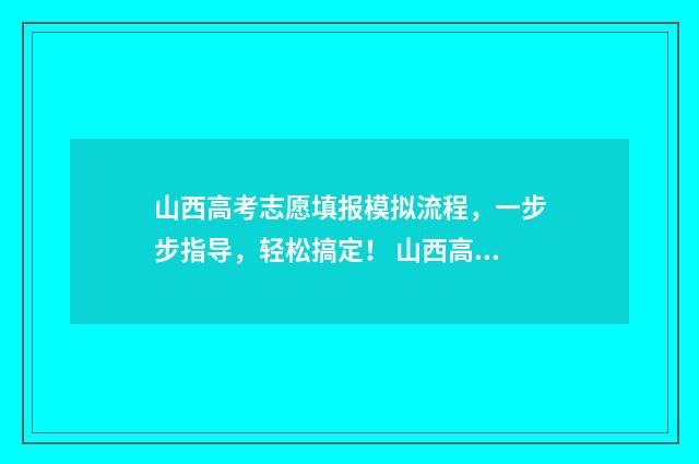 山西高考志愿填报模拟流程，一步步指导，轻松搞定！ 山西高考志愿填报规则