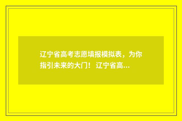 辽宁省高考志愿填报模拟表，为你指引未来的大门！ 辽宁省高考志愿表样本