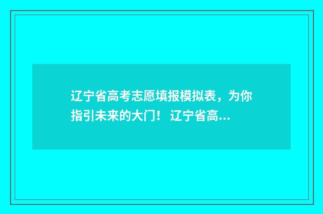 辽宁省高考志愿填报模拟表，为你指引未来的大门！ 辽宁省高考志愿表样本