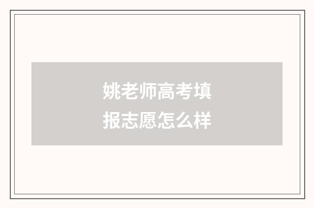 姚老师高考填报志愿怎么样
