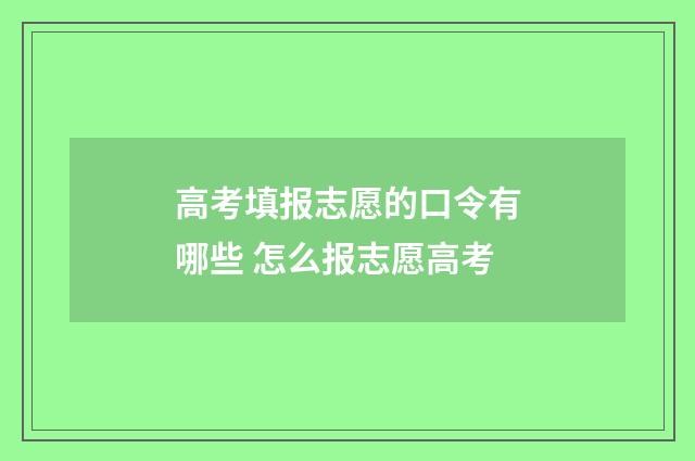 高考填报志愿的口令有哪些 怎么报志愿高考
