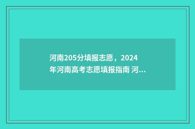 河南205分填报志愿，2024年河南高考志愿填报指南 河南205分能上什么学校