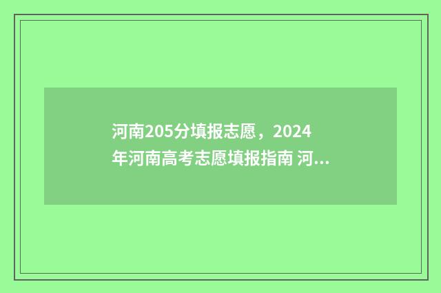 河南205分填报志愿，2024年河南高考志愿填报指南 河南205分能上什么学校