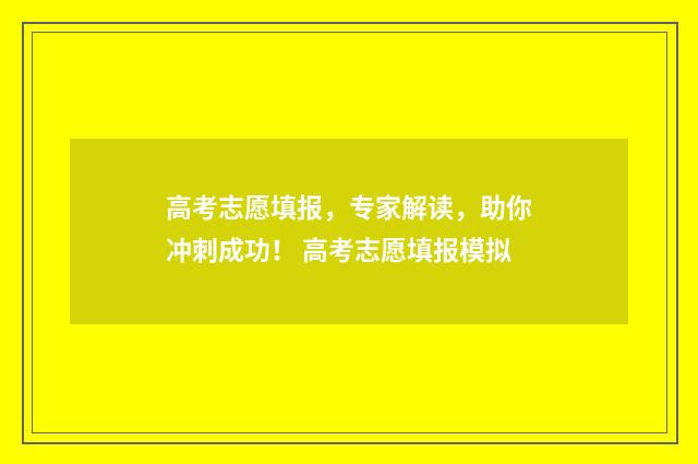 高考志愿填报，专家解读，助你冲刺成功！ 高考志愿填报模拟