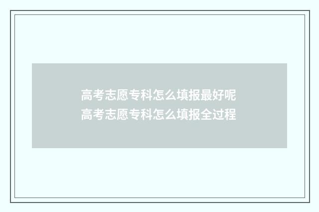 高考志愿专科怎么填报最好呢 高考志愿专科怎么填报全过程