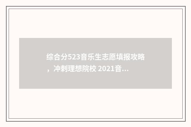 综合分523音乐生志愿填报攻略，冲刺理想院校 2021音乐生综合分计算公式