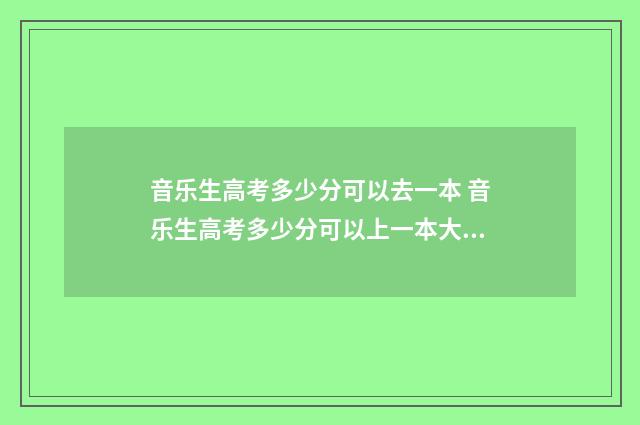 音乐生高考多少分可以去一本 音乐生高考多少分可以上一本大学