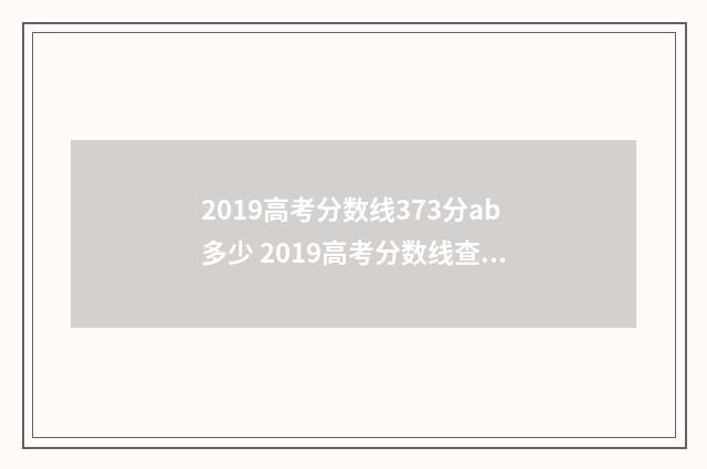 2019高考分数线373分ab多少 2019高考分数线查询官网