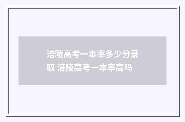 涪陵高考一本率多少分录取 涪陵高考一本率高吗