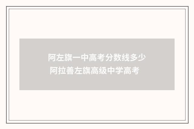 阿左旗一中高考分数线多少 阿拉善左旗高级中学高考