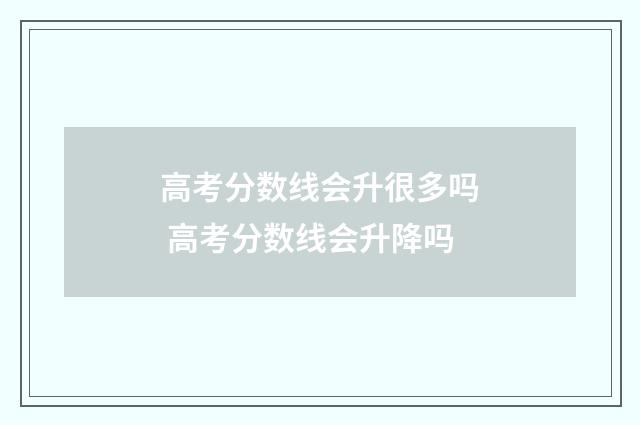 高考分数线会升很多吗 高考分数线会升降吗