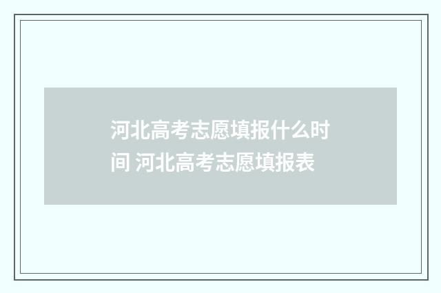 河北高考志愿填报什么时间 河北高考志愿填报表