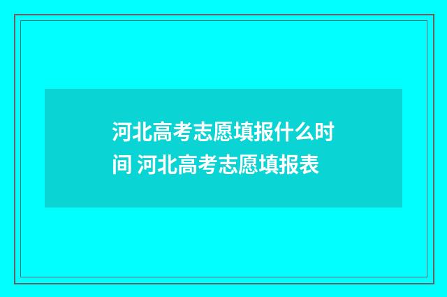 河北高考志愿填报什么时间 河北高考志愿填报表